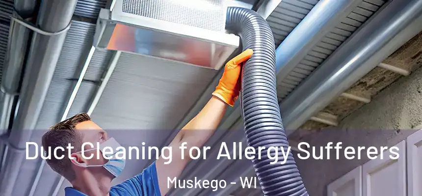Duct Cleaning for Allergy Sufferers Muskego - WI